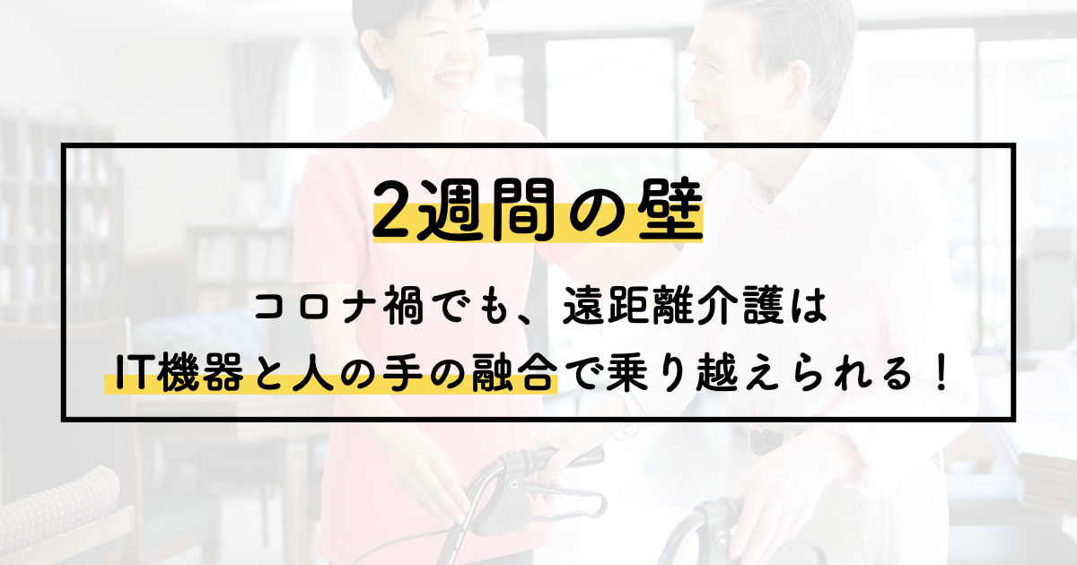 【2週間の壁】コロナ禍でも、遠距離介護はIT機器と人の手の融合で乗り越えられる！｜イベントレポート